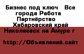 Бизнес под ключ - Все города Работа » Партнёрство   . Хабаровский край,Николаевск-на-Амуре г.